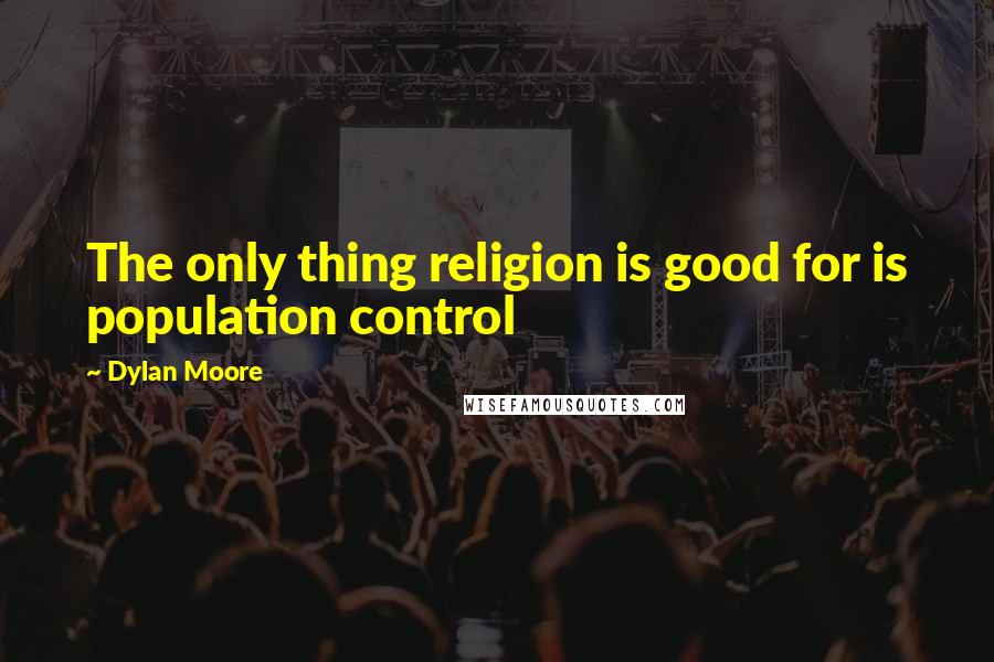 Dylan Moore Quotes: The only thing religion is good for is population control
