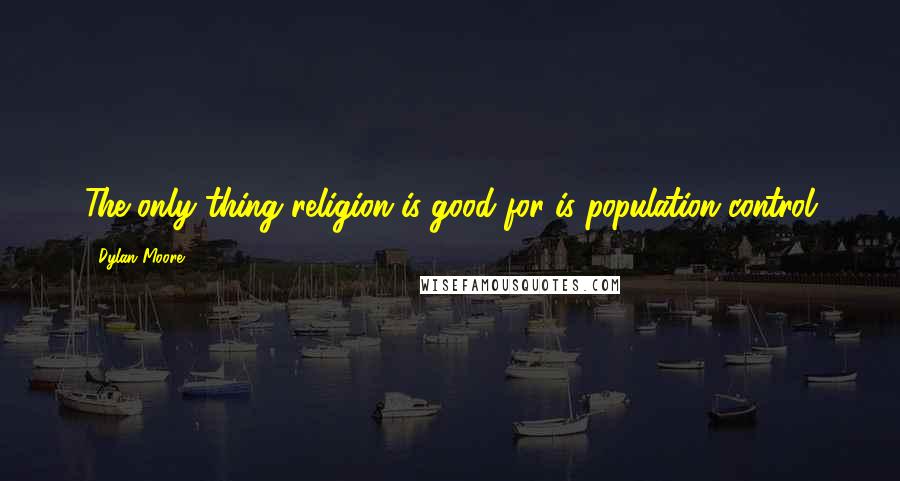 Dylan Moore Quotes: The only thing religion is good for is population control