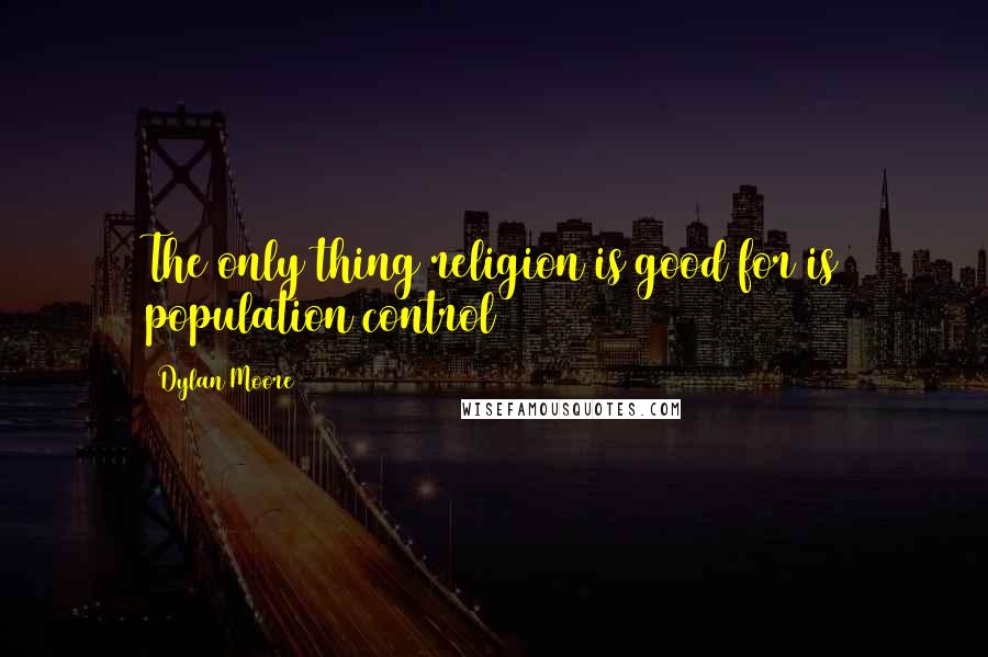 Dylan Moore Quotes: The only thing religion is good for is population control