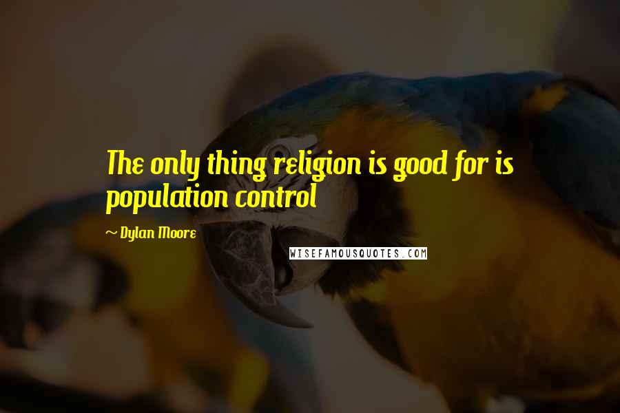 Dylan Moore Quotes: The only thing religion is good for is population control