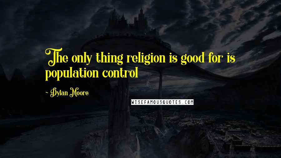 Dylan Moore Quotes: The only thing religion is good for is population control