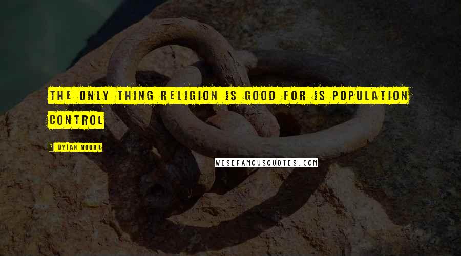 Dylan Moore Quotes: The only thing religion is good for is population control