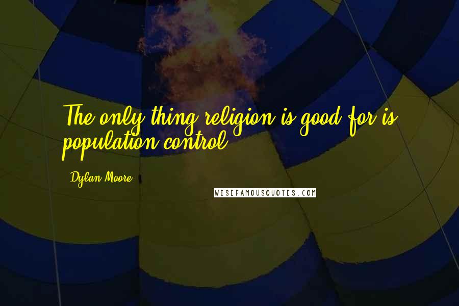 Dylan Moore Quotes: The only thing religion is good for is population control