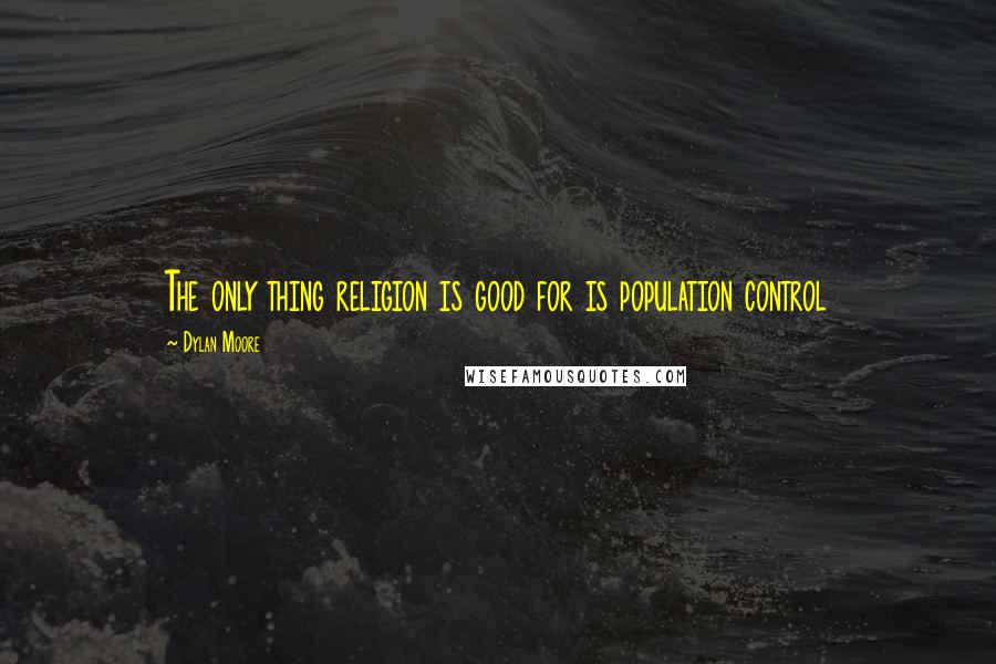 Dylan Moore Quotes: The only thing religion is good for is population control