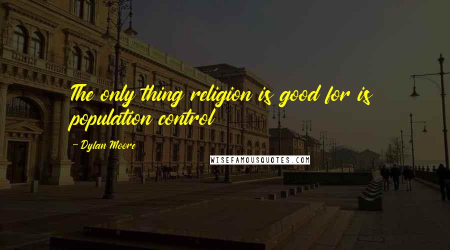 Dylan Moore Quotes: The only thing religion is good for is population control