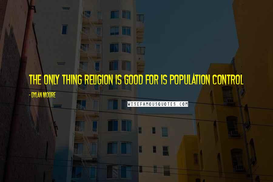 Dylan Moore Quotes: The only thing religion is good for is population control