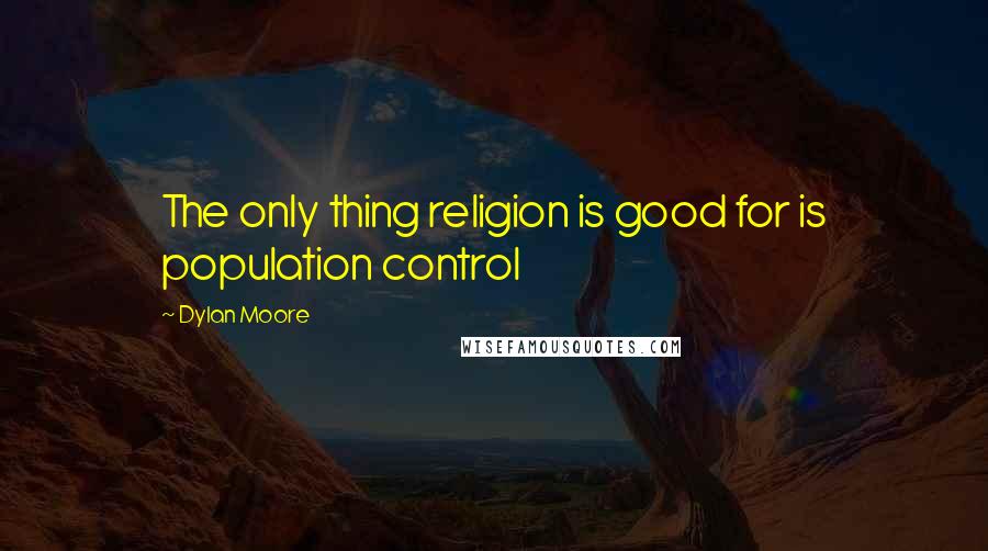 Dylan Moore Quotes: The only thing religion is good for is population control
