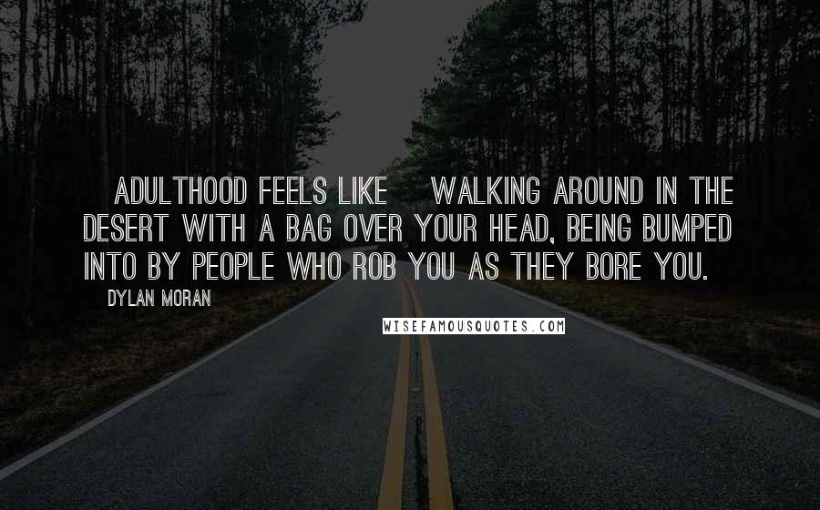 Dylan Moran Quotes: [Adulthood feels like] walking around in the desert with a bag over your head, being bumped into by people who rob you as they bore you.