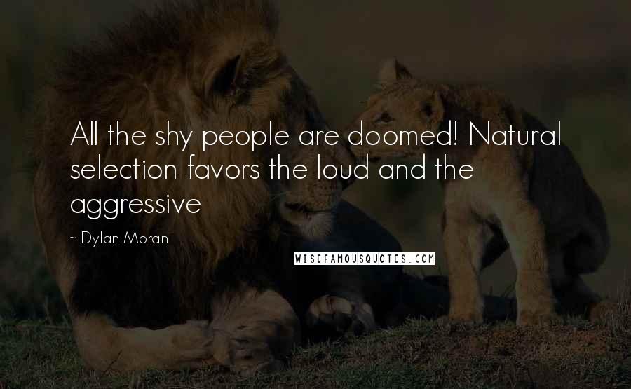 Dylan Moran Quotes: All the shy people are doomed! Natural selection favors the loud and the aggressive