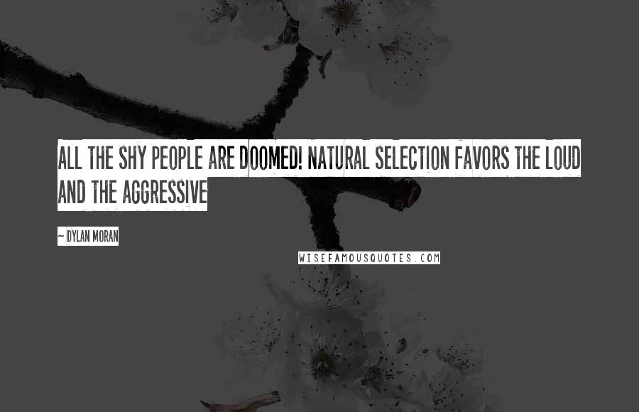 Dylan Moran Quotes: All the shy people are doomed! Natural selection favors the loud and the aggressive