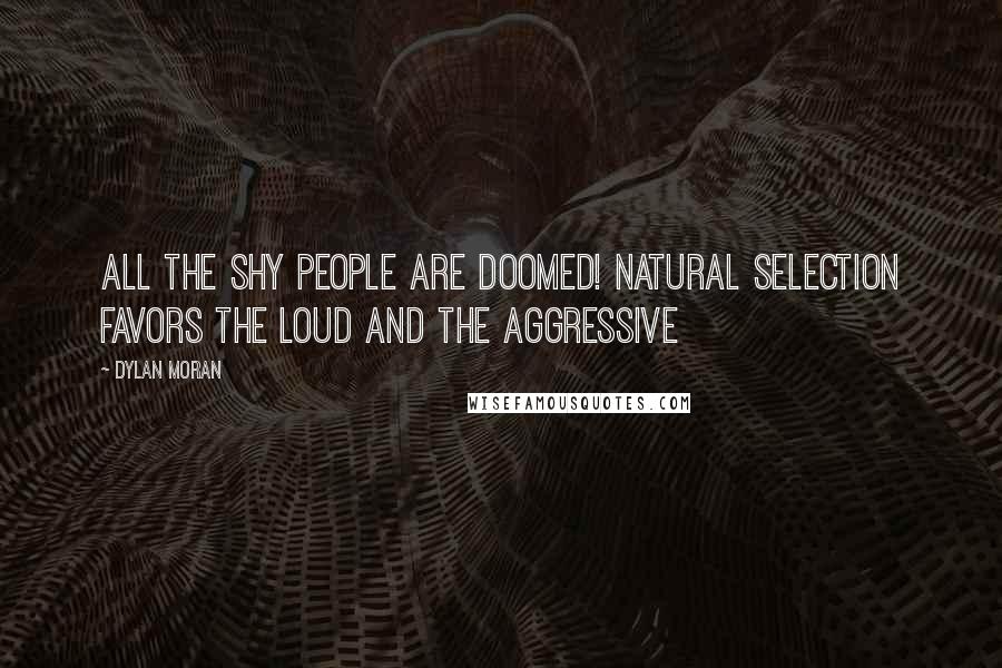 Dylan Moran Quotes: All the shy people are doomed! Natural selection favors the loud and the aggressive