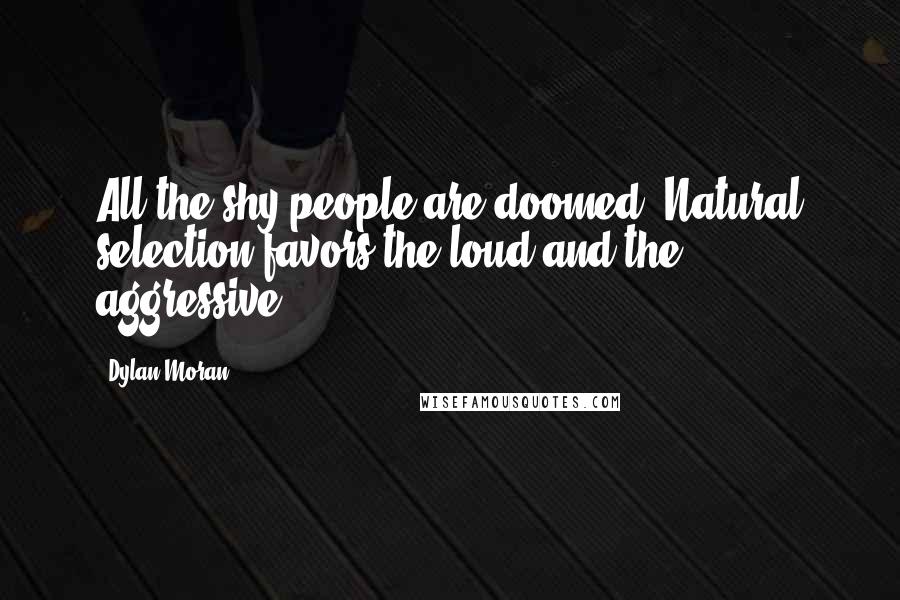 Dylan Moran Quotes: All the shy people are doomed! Natural selection favors the loud and the aggressive