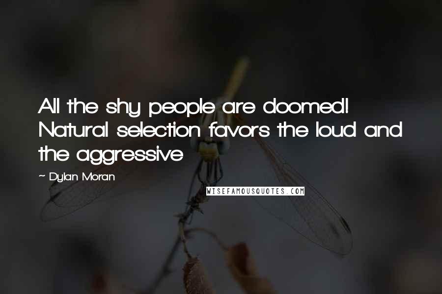 Dylan Moran Quotes: All the shy people are doomed! Natural selection favors the loud and the aggressive