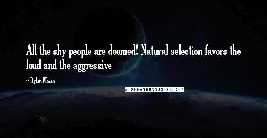 Dylan Moran Quotes: All the shy people are doomed! Natural selection favors the loud and the aggressive