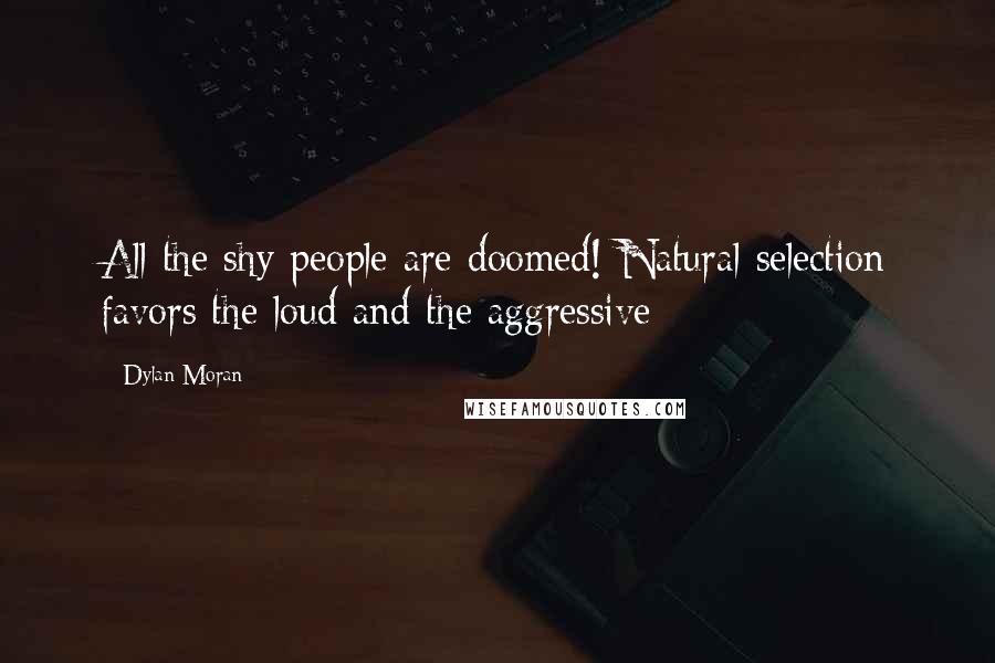 Dylan Moran Quotes: All the shy people are doomed! Natural selection favors the loud and the aggressive