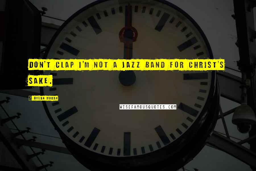 Dylan Moran Quotes: Don't clap I'm not a jazz band for Christ's sake.