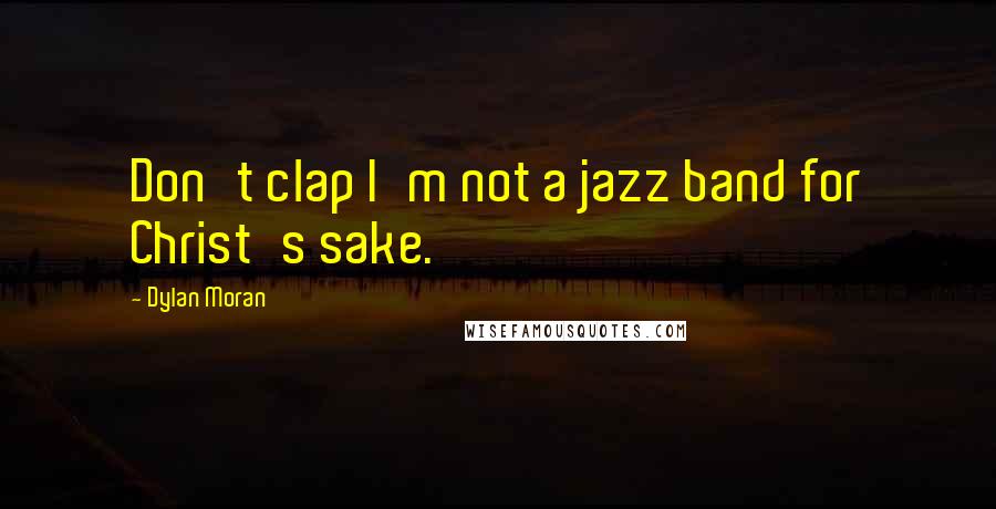 Dylan Moran Quotes: Don't clap I'm not a jazz band for Christ's sake.