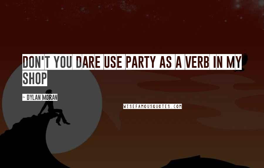 Dylan Moran Quotes: Don't you DARE use party as a verb in my shop