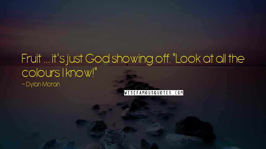 Dylan Moran Quotes: Fruit ... it's just God showing off. "Look at all the colours I know!"