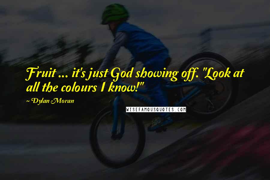 Dylan Moran Quotes: Fruit ... it's just God showing off. "Look at all the colours I know!"