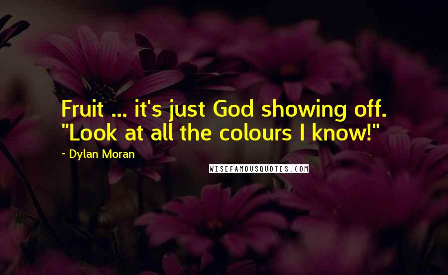 Dylan Moran Quotes: Fruit ... it's just God showing off. "Look at all the colours I know!"