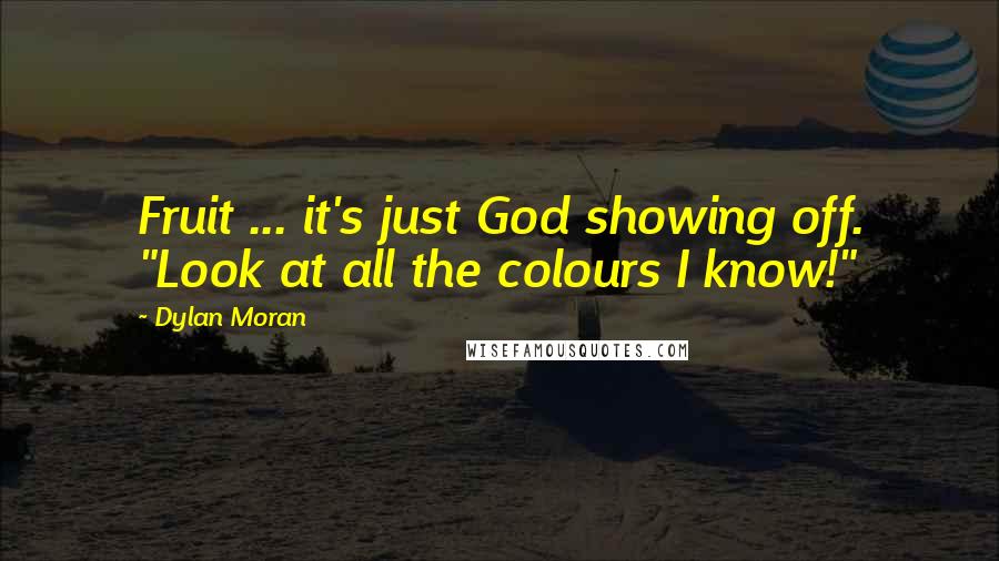 Dylan Moran Quotes: Fruit ... it's just God showing off. "Look at all the colours I know!"
