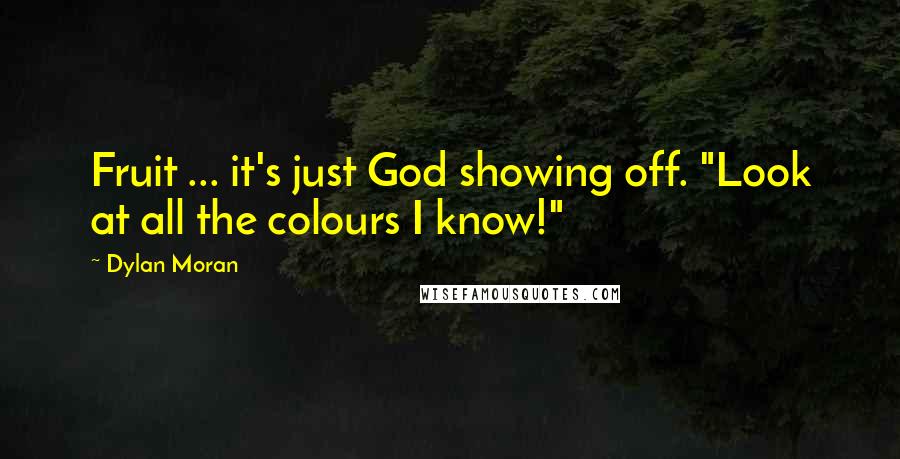 Dylan Moran Quotes: Fruit ... it's just God showing off. "Look at all the colours I know!"