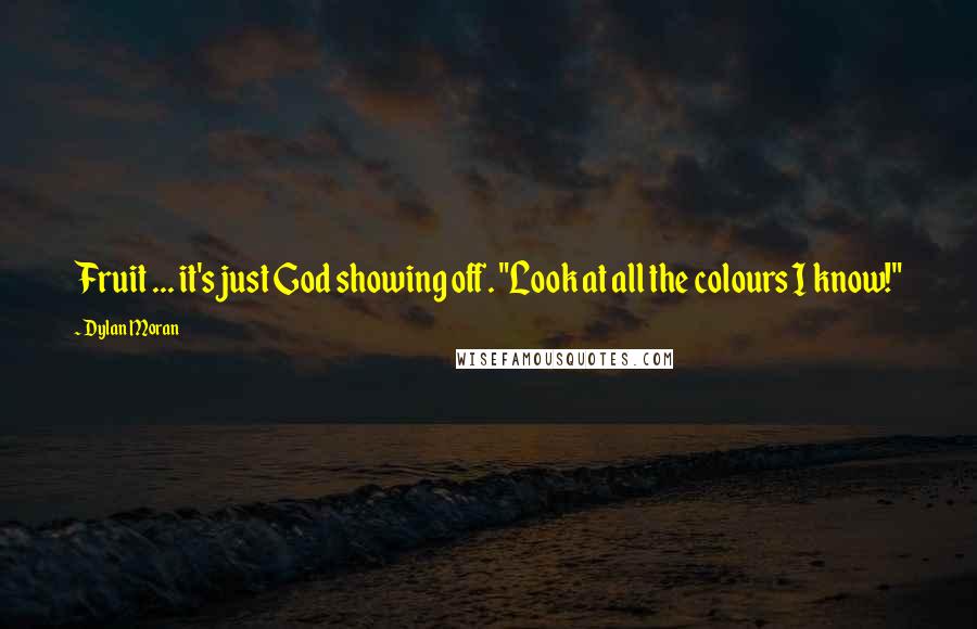 Dylan Moran Quotes: Fruit ... it's just God showing off. "Look at all the colours I know!"