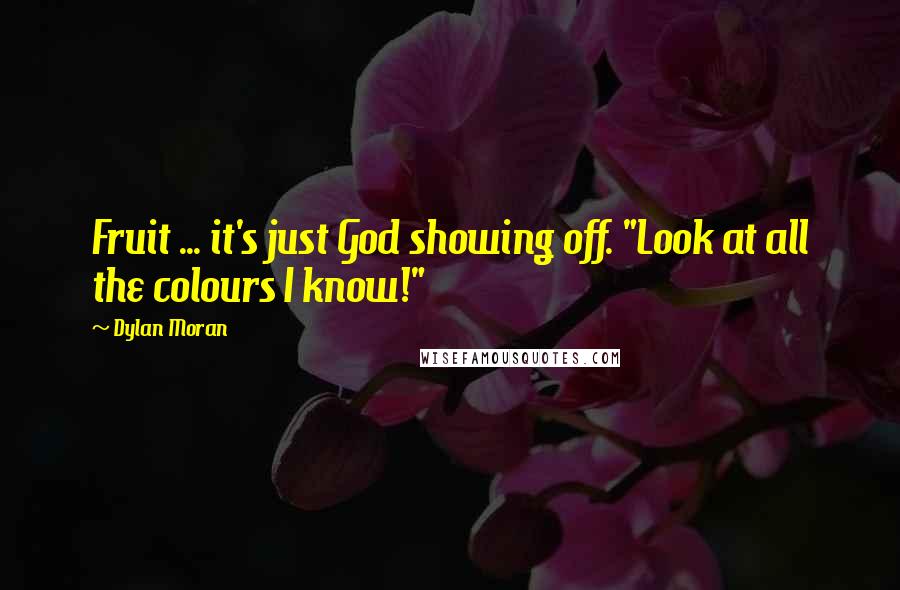 Dylan Moran Quotes: Fruit ... it's just God showing off. "Look at all the colours I know!"