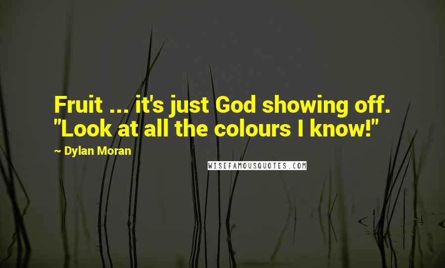 Dylan Moran Quotes: Fruit ... it's just God showing off. "Look at all the colours I know!"