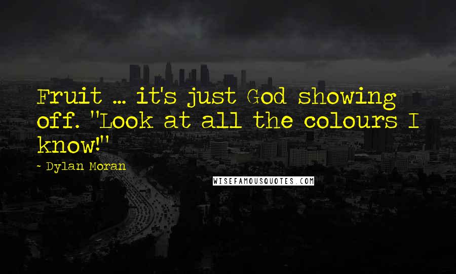 Dylan Moran Quotes: Fruit ... it's just God showing off. "Look at all the colours I know!"