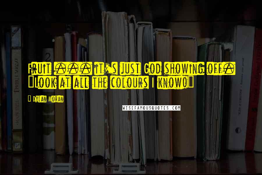 Dylan Moran Quotes: Fruit ... it's just God showing off. "Look at all the colours I know!"