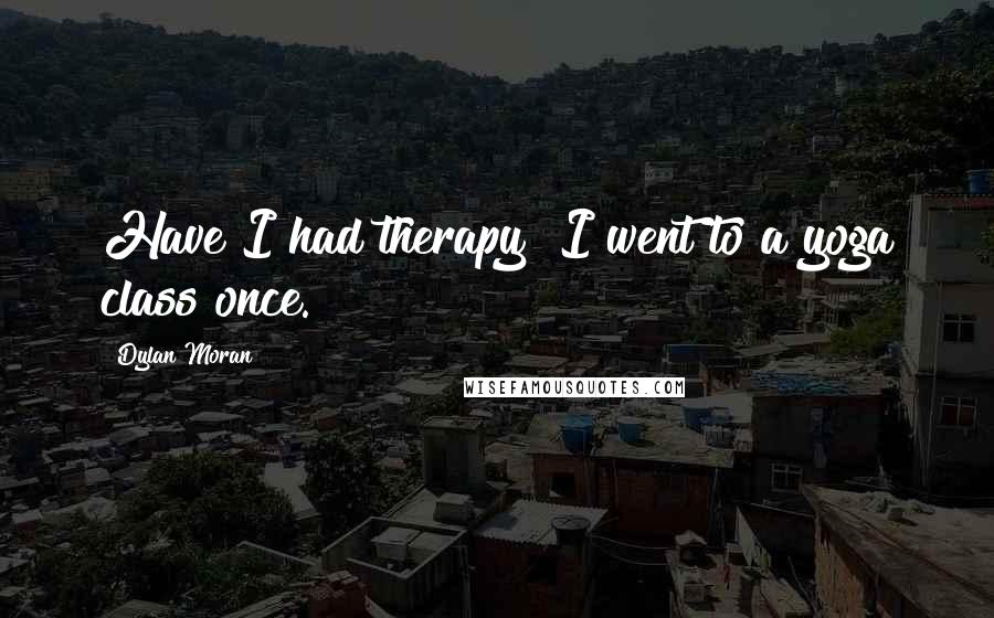 Dylan Moran Quotes: Have I had therapy? I went to a yoga class once.