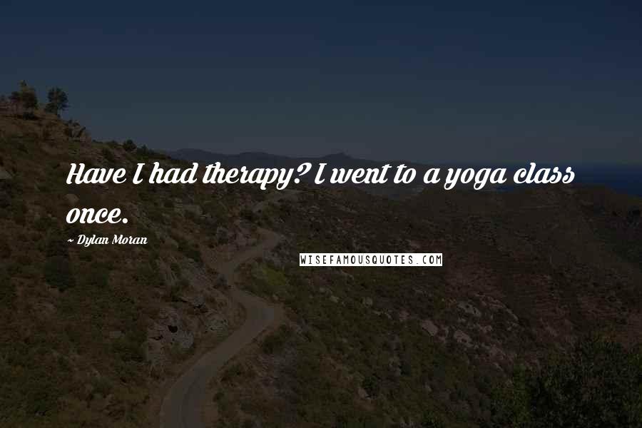 Dylan Moran Quotes: Have I had therapy? I went to a yoga class once.