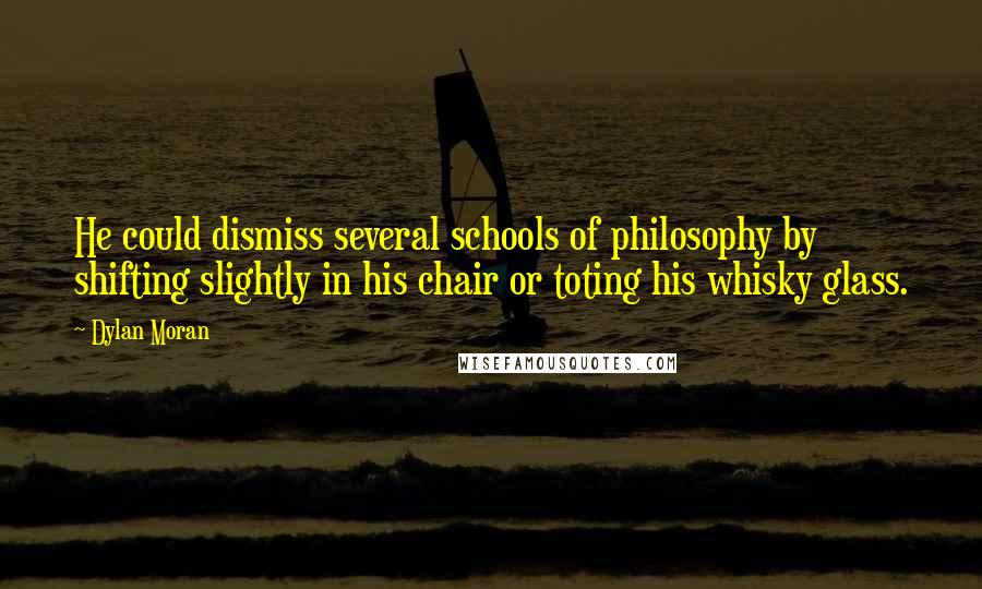 Dylan Moran Quotes: He could dismiss several schools of philosophy by shifting slightly in his chair or toting his whisky glass.