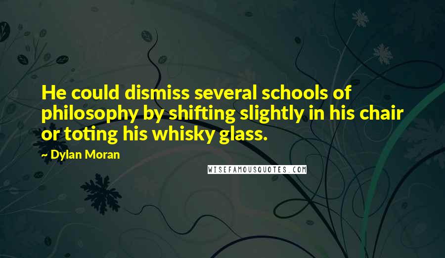 Dylan Moran Quotes: He could dismiss several schools of philosophy by shifting slightly in his chair or toting his whisky glass.