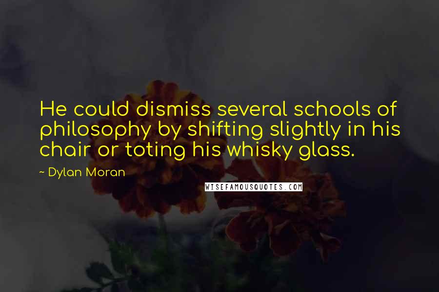 Dylan Moran Quotes: He could dismiss several schools of philosophy by shifting slightly in his chair or toting his whisky glass.