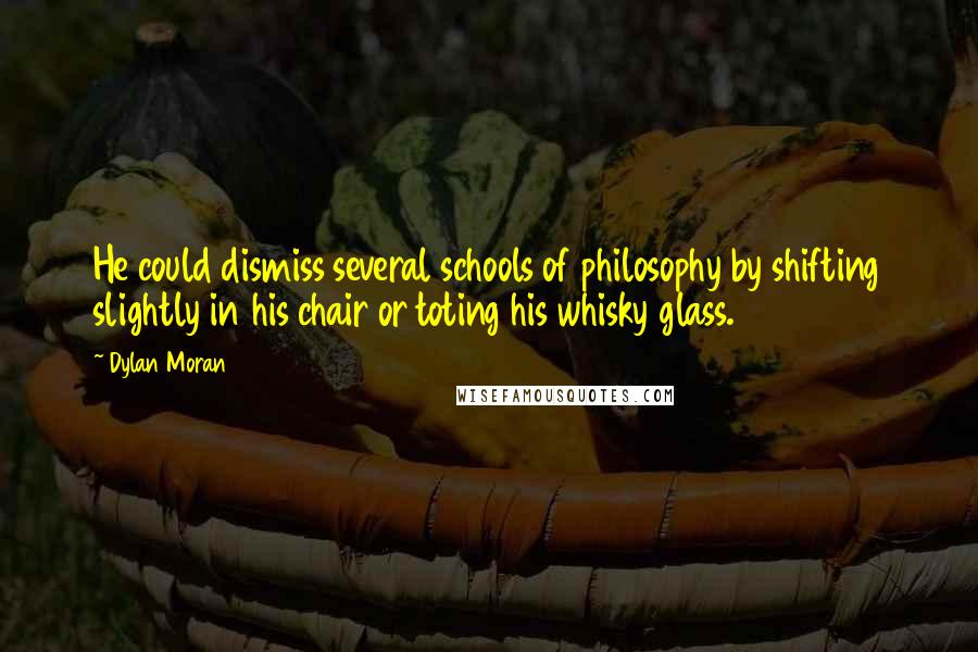 Dylan Moran Quotes: He could dismiss several schools of philosophy by shifting slightly in his chair or toting his whisky glass.