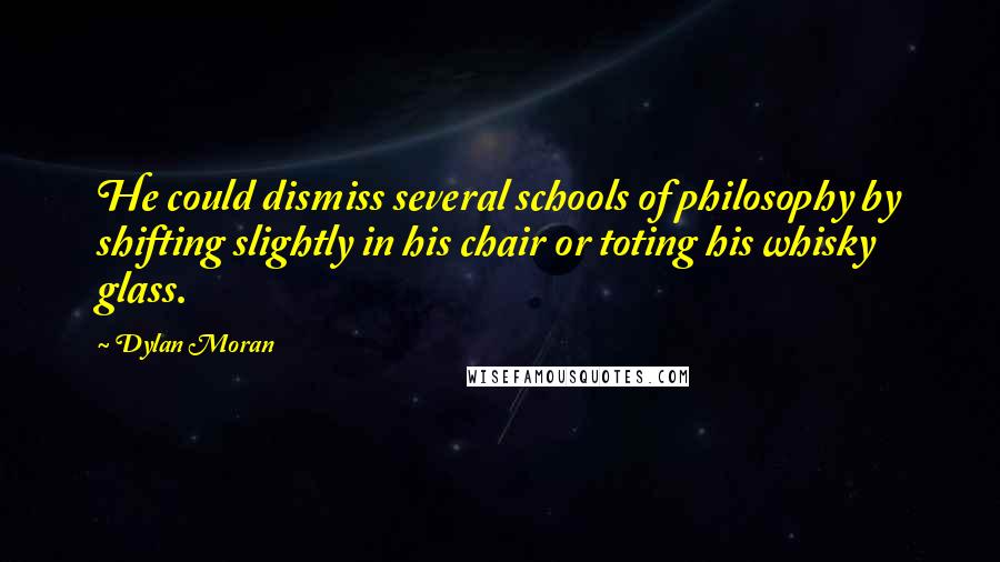 Dylan Moran Quotes: He could dismiss several schools of philosophy by shifting slightly in his chair or toting his whisky glass.