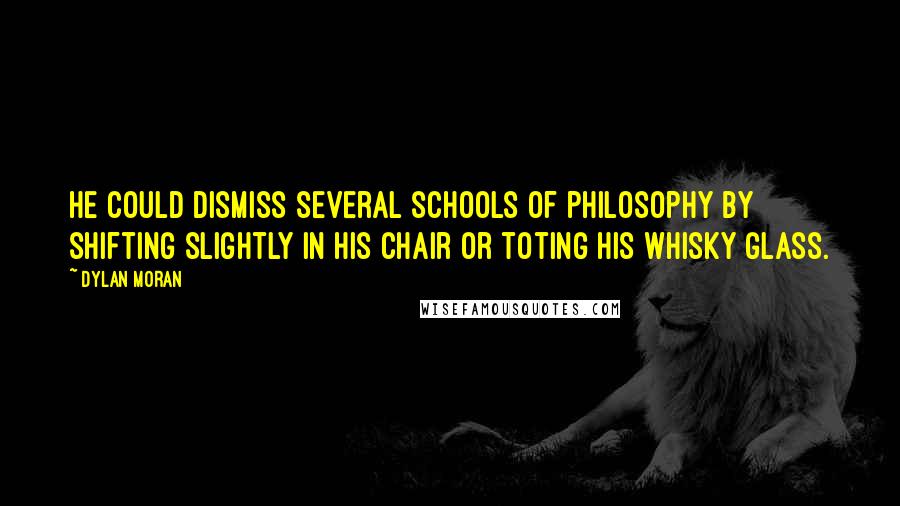 Dylan Moran Quotes: He could dismiss several schools of philosophy by shifting slightly in his chair or toting his whisky glass.