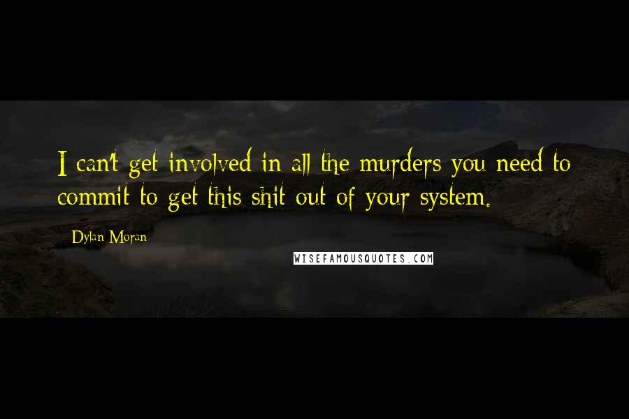 Dylan Moran Quotes: I can't get involved in all the murders you need to commit to get this shit out of your system.