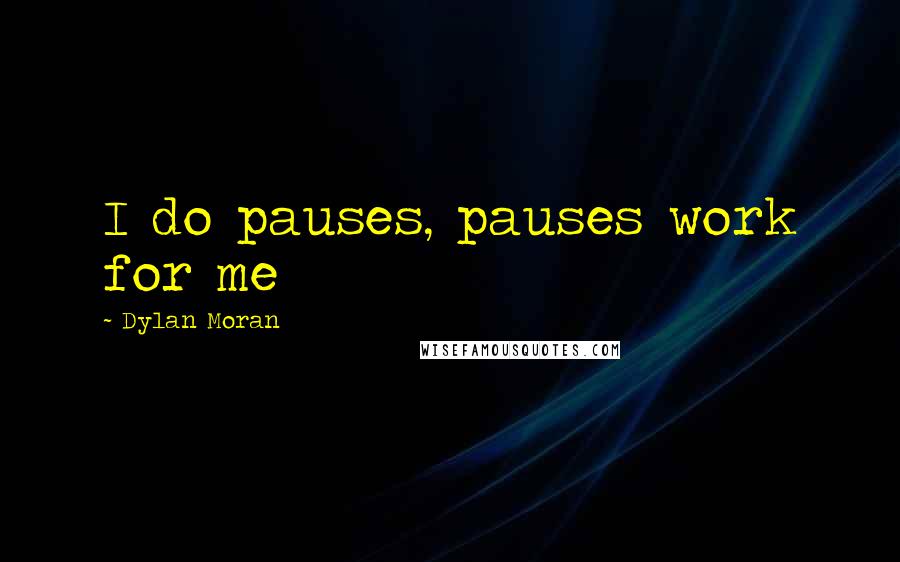 Dylan Moran Quotes: I do pauses, pauses work for me