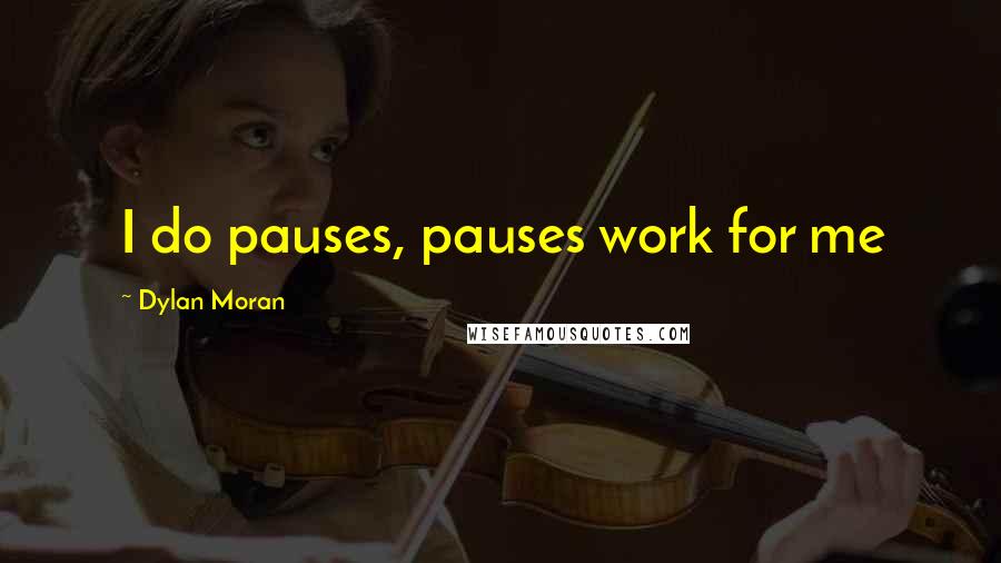 Dylan Moran Quotes: I do pauses, pauses work for me