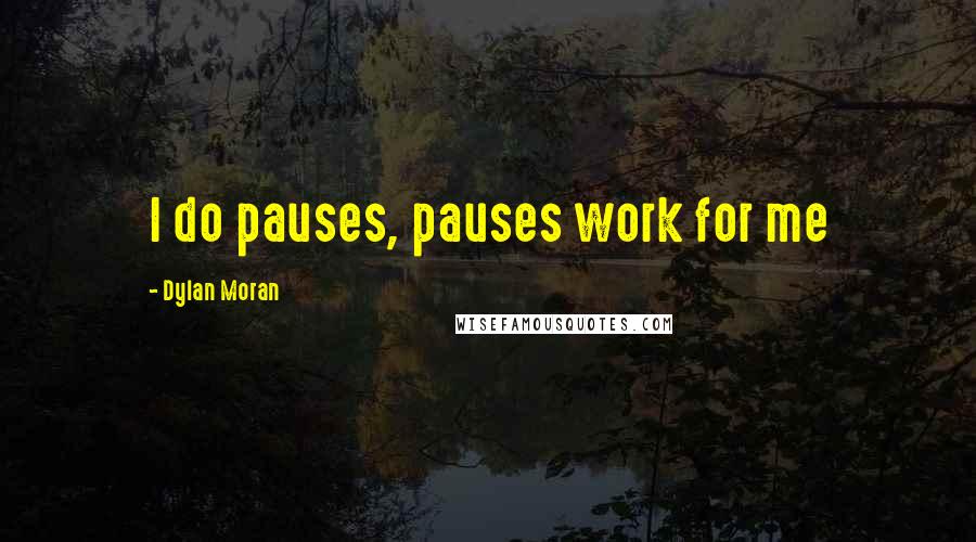 Dylan Moran Quotes: I do pauses, pauses work for me