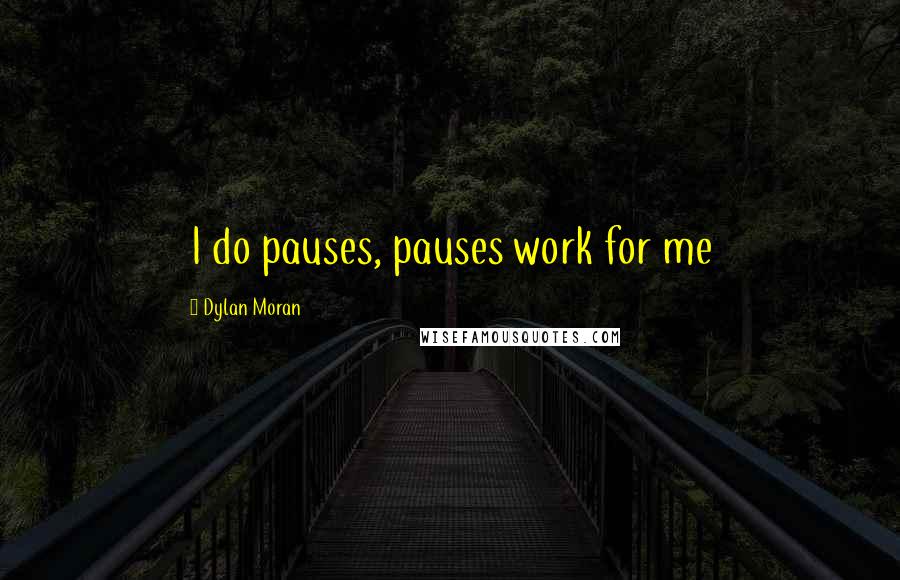 Dylan Moran Quotes: I do pauses, pauses work for me
