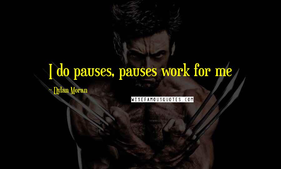 Dylan Moran Quotes: I do pauses, pauses work for me