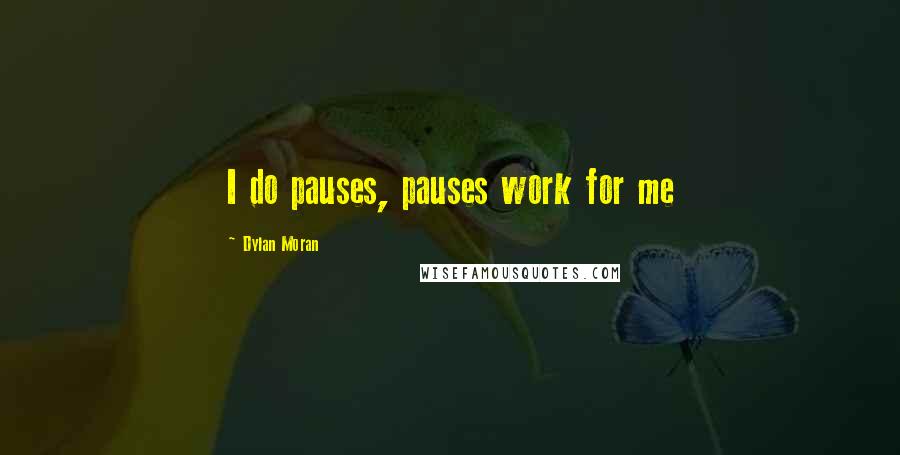 Dylan Moran Quotes: I do pauses, pauses work for me