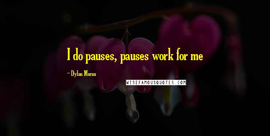 Dylan Moran Quotes: I do pauses, pauses work for me