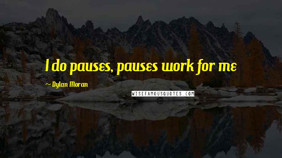 Dylan Moran Quotes: I do pauses, pauses work for me
