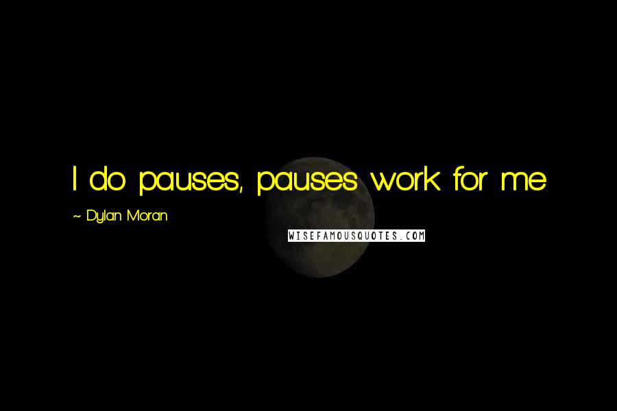 Dylan Moran Quotes: I do pauses, pauses work for me